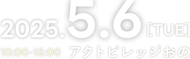 2025.5.6[TUE] 10:00〜15:00 アクトビレッジおの